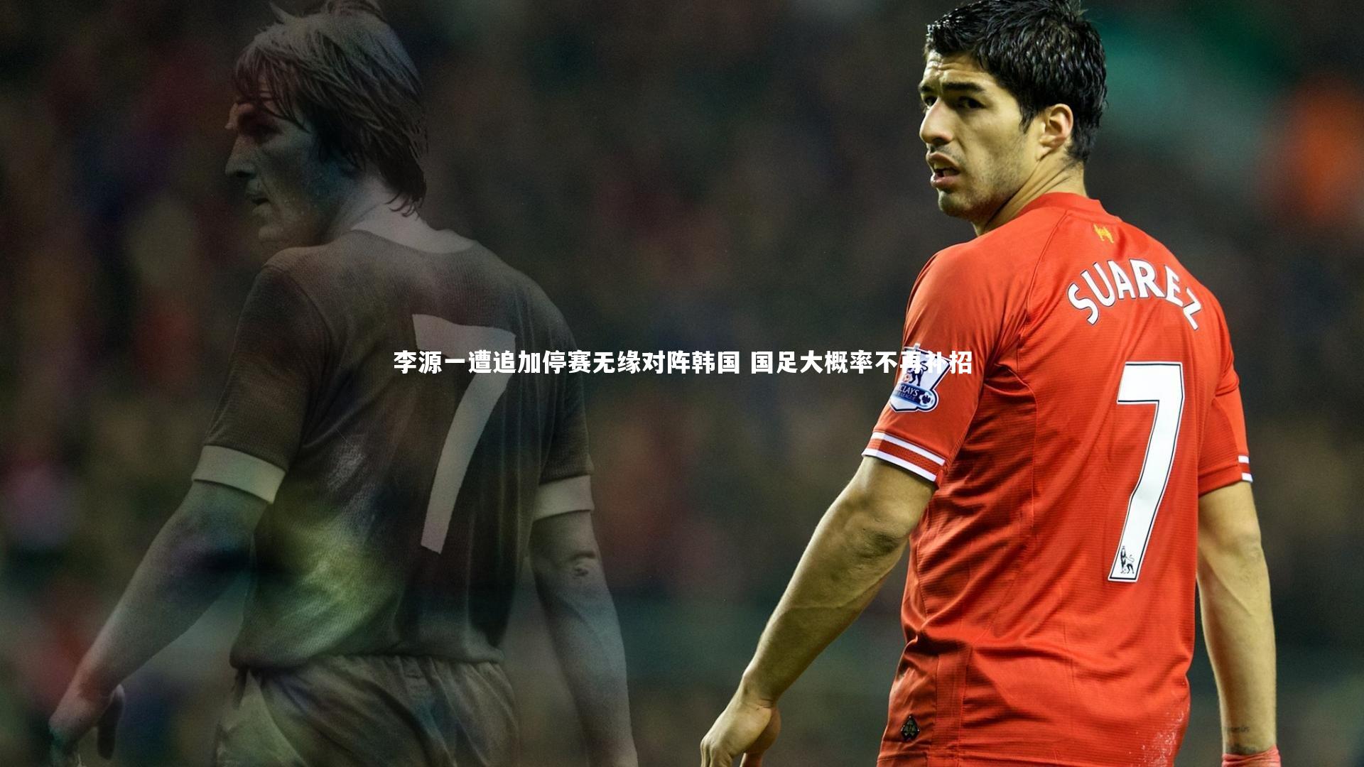 李源一遭追加停赛无缘对阵韩国 国足大概率不再补招