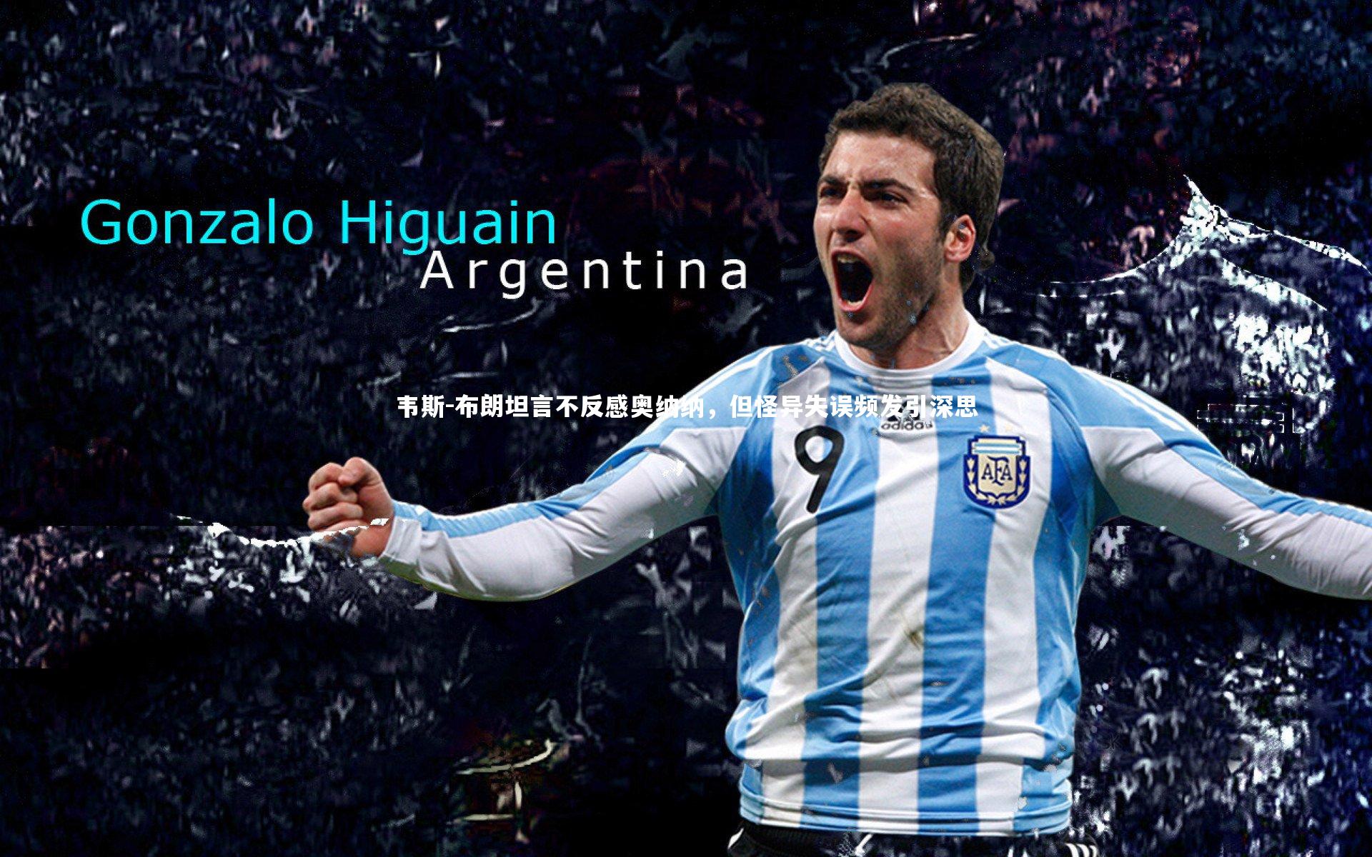 韦斯-布朗坦言不反感奥纳纳,但怪异失误频发引深思