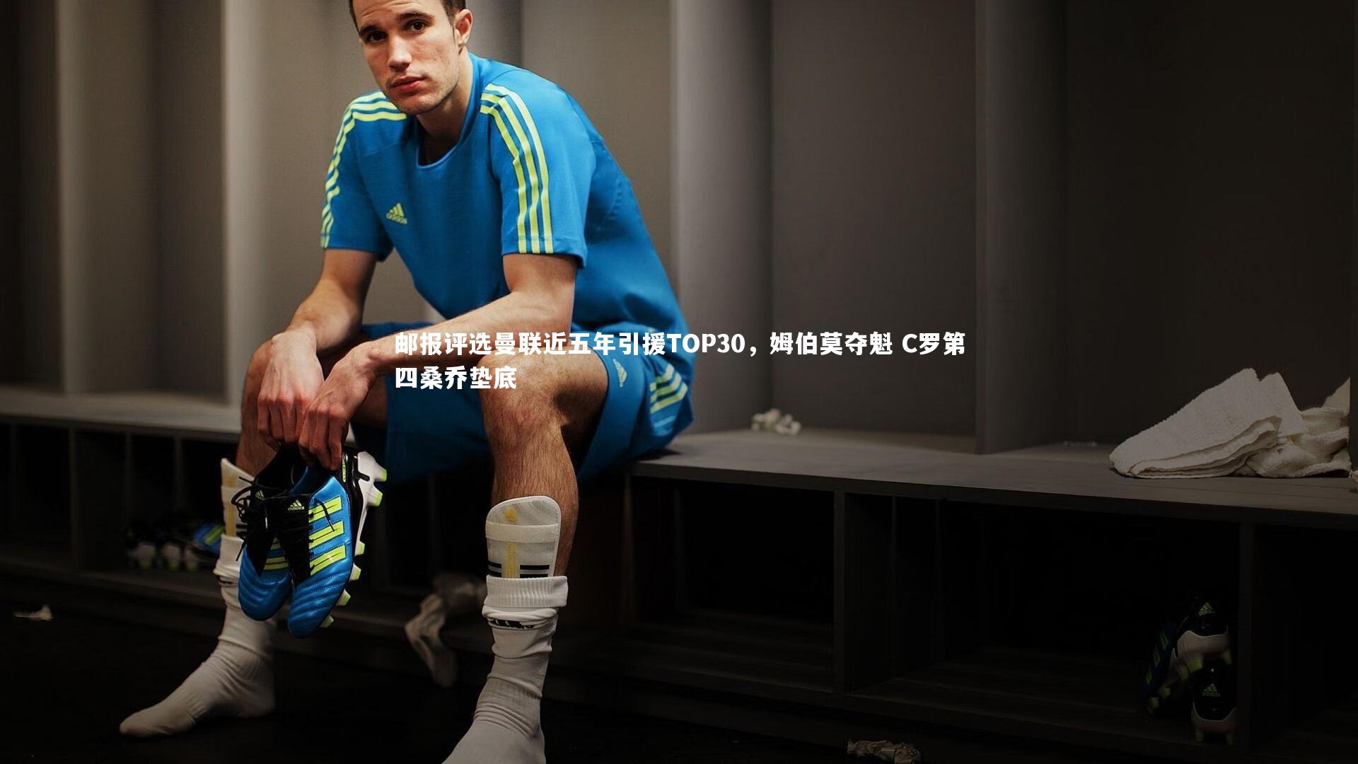 邮报评选曼联近五年引援TOP30，姆伯莫夺魁 C罗第四桑乔垫底