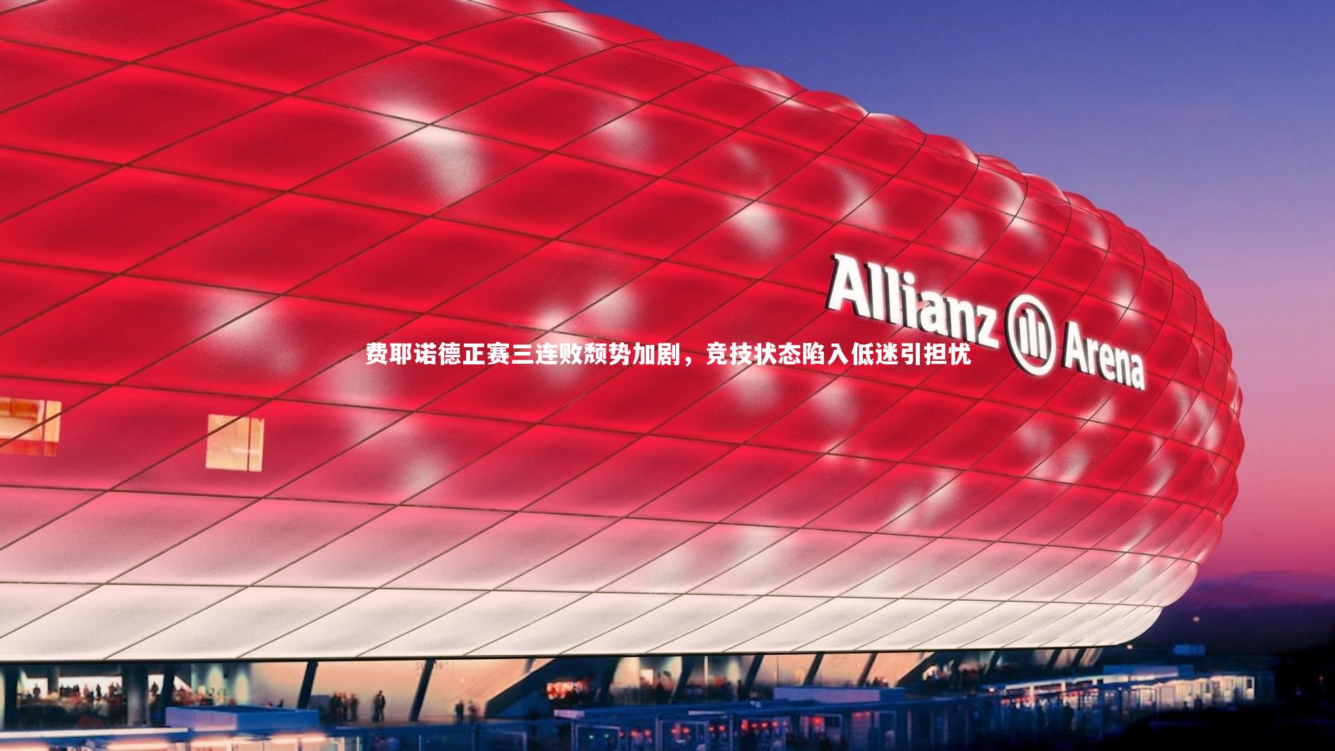 费耶诺德正赛三连败颓势加剧，竞技状态陷入低迷引担忧
