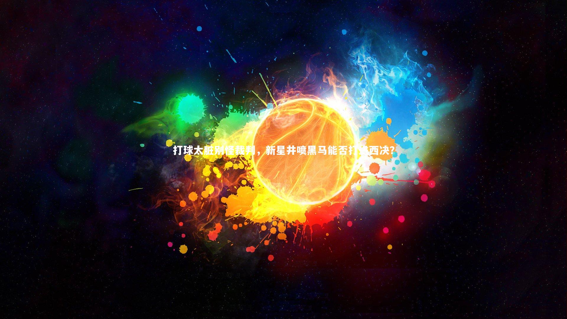 球王会体育官方网站|打球太脏别怪裁判，新星井喷黑马能否打进西决？