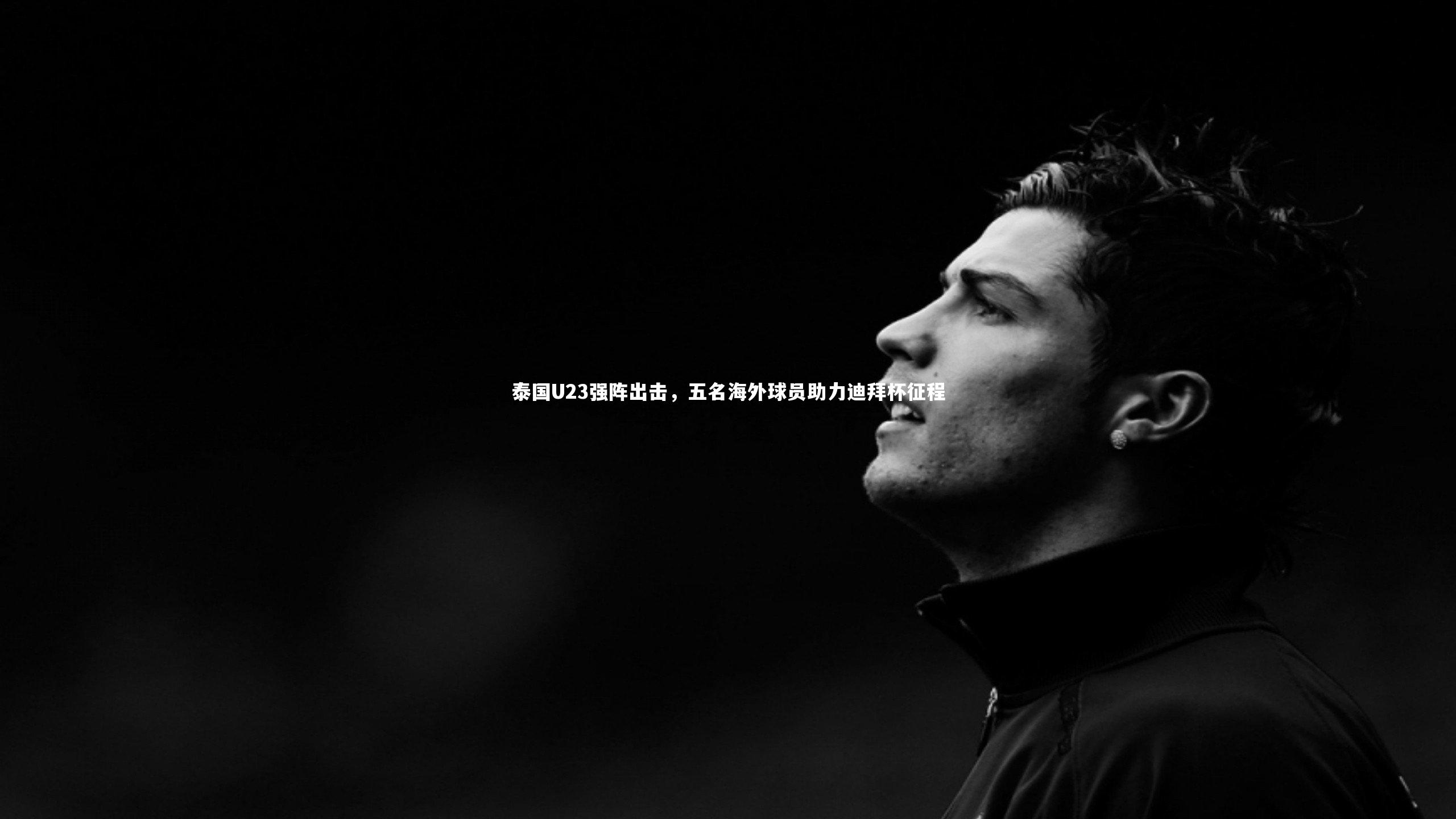 泰国U23强阵出击，五名海外球员助力迪拜杯征程